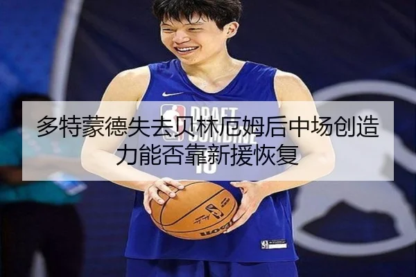 多特蒙德失去贝林厄姆后中场创造力能否靠新援恢复