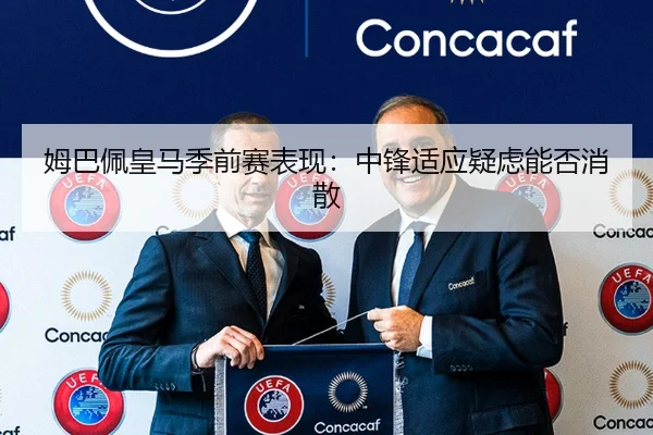 姆巴佩皇马季前赛表现：中锋适应疑虑能否消散